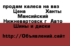 продам калеса на ваз 2110 › Цена ­ 4 000 - Ханты-Мансийский, Нижневартовск г. Авто » Шины и диски   